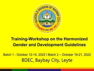 Training-Workshop on the Harmonized
Gender and Development Guidelines
Batch 1 - October 12-14, 2022 I Batch 2 – October 19-21, 2022
BDEC, Baybay City, Leyte
 