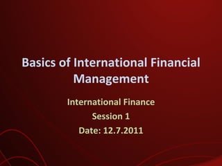 Basics of International Financial Management International Finance Session 1 Date: 12.7.2011 