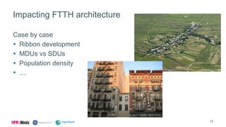 Impacting FTTH architecture
Case by case
 Ribbon development
 MDUs vs SDUs
 Population density
 …
13
 
