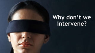 Why don’t we
intervene?
 