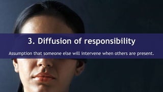3. Diffusion of responsibility
Assumption that someone else will intervene when others are present.
 