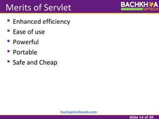 Slide 14 of 30
Merits of Servlet
 Enhanced efficiency
 Ease of use
 Powerful
 Portable
 Safe and Cheap
 