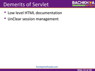 Slide 15 of 30
Demerits of Servlet
 Low level HTML documentation
 UnClear session management
 