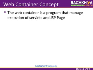 Slide 16 of 30
Web Container Concept
 The web container is a program that manage
execution of servlets and JSP Page
 