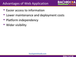 Slide 3 of 30
Advantages of Web Application
 Easier access to information
 Lower maintenance and deployment costs
 Platform independency
 Wider visibility
 