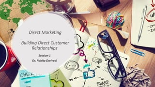 Direct Marketing
Building Direct Customer
Relationships
Session 1
Dr. Rohita Dwivedi
 