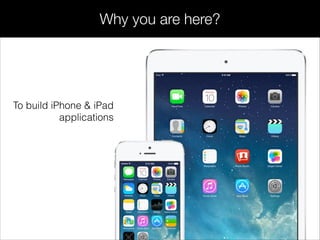 Why you are here?
To build iPhone & iPad
applications
 