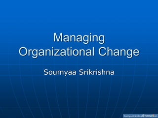 Managing
Organizational Change
Soumyaa Srikrishna
 