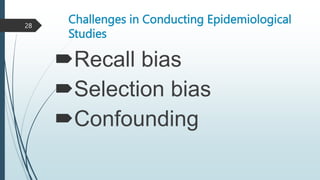 Challenges in Conducting Epidemiological
Studies
Recall bias
Selection bias
Confounding
28
 