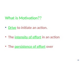 What is Motivation??
• Drive to initiate an action.
• The intensity of effort in an action
• The persistence of effort over
38
 