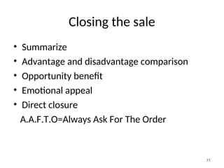 Closing the sale
• Summarize
• Advantage and disadvantage comparison
• Opportunity benefit
• Emotional appeal
• Direct closure
A.A.F.T.O=Always Ask For The Order
71
 