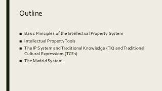 Outline
■ Basic Principles of the Intellectual Property System
■ Intellectual PropertyTools
■ The IP System andTraditional...