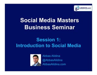 Social Media Masters
  Business Seminar

         Session 1:
Introduction to Social Media
           Abbas	
  Alidina
           @AbbasAlidina
           AbbasAlidina.com
 