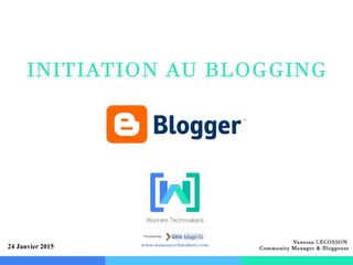 Initiation au Blogging avec Blogger -
Vanessa LECOSSON, Community Manager &
Blogueuse
1
24 Janvier 2015
 