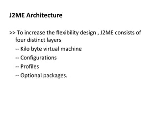 J2ME Architecture <ul><li>>> To increase the flexibility design , J2ME consists of four distinct layers </li></ul><ul><li>...