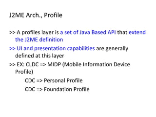 J2ME Arch., Profile <ul><li>>> A profiles layer is  a set of Java Based API  that  extend the J2ME definition </li></ul><u...