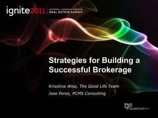 Strategies for Building a Successful Brokerage Krisstina Wise, The Good Life Team Jose Perez, PCMS Consulting 