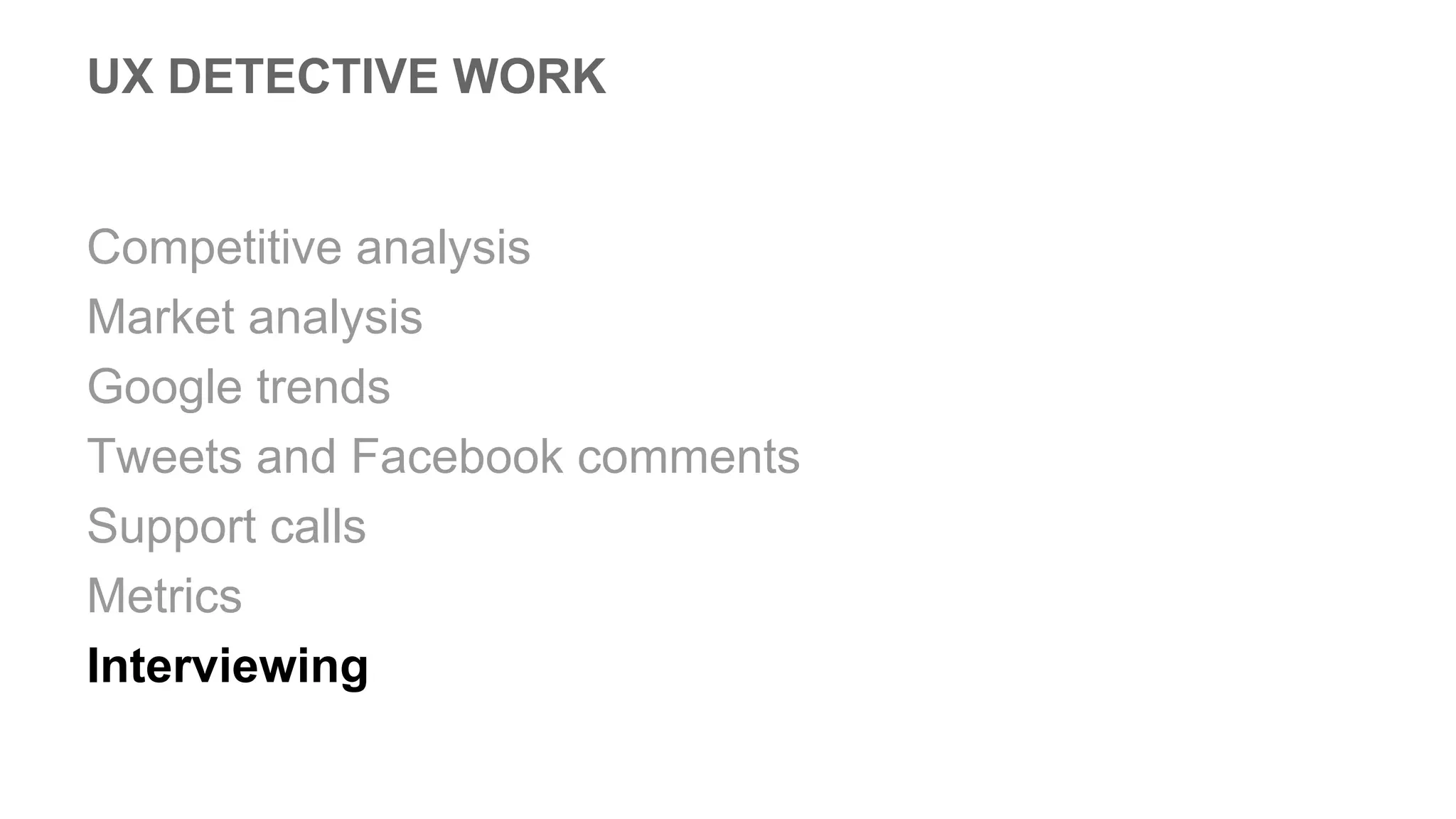 UX DETECTIVE WORK
Competitive analysis
Market analysis
Google trends
Tweets and Facebook comments
Support calls
Metrics
Interviewing
 