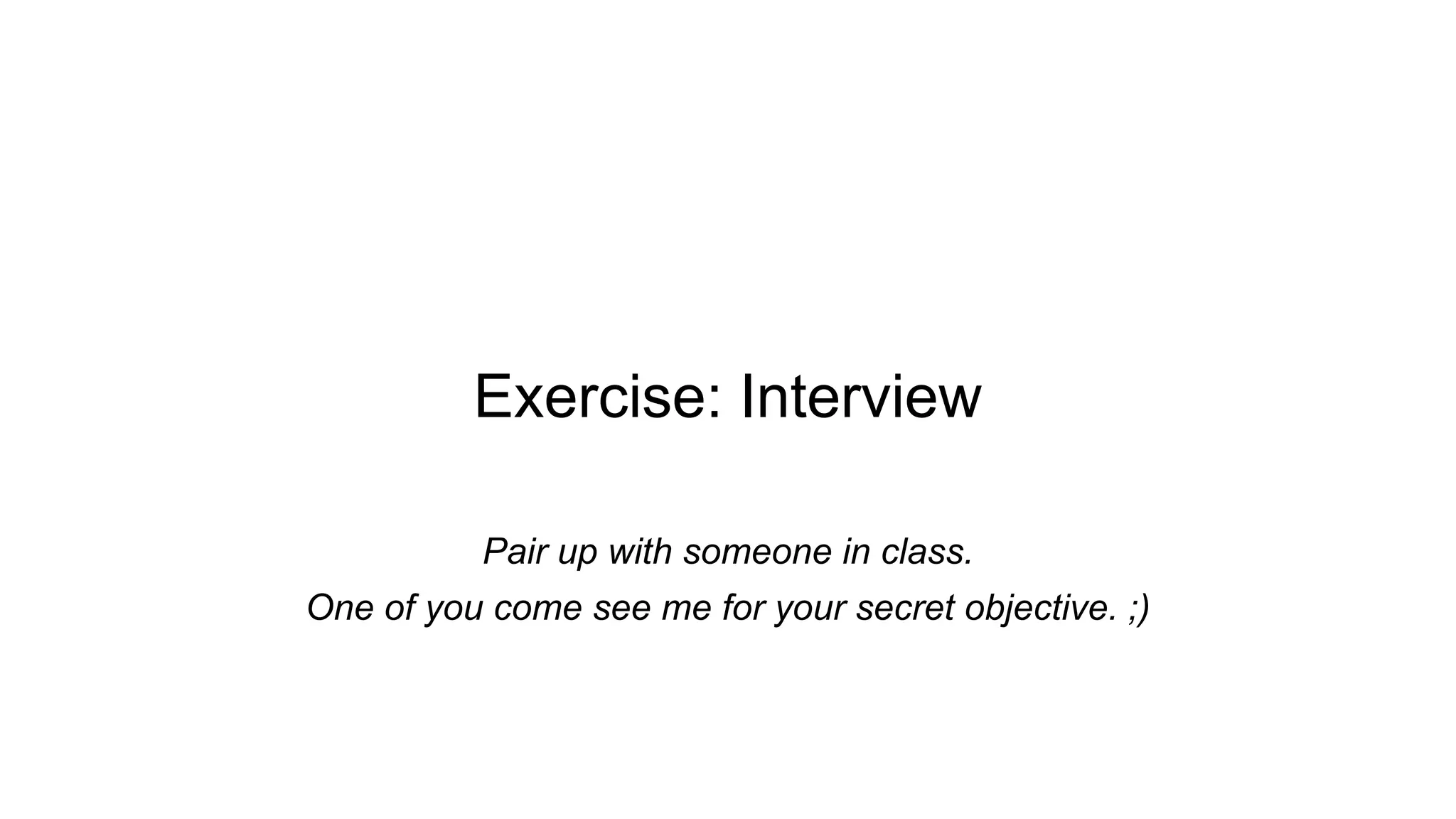 Exercise: Interview
Pair up with someone in class.
One of you come see me for your secret objective. ;)
 