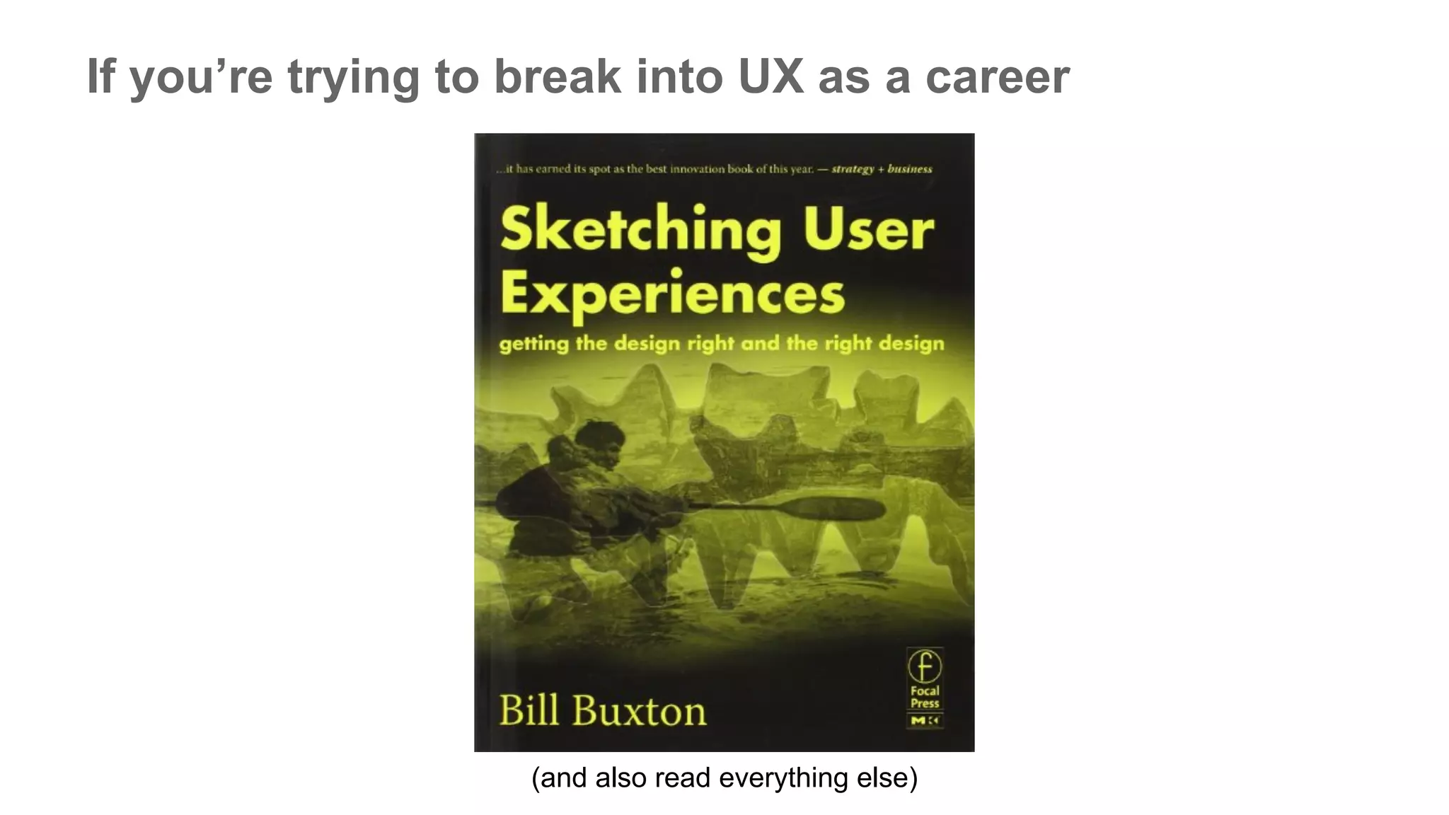 If you’re trying to break into UX as a career
(and also read everything else)
 