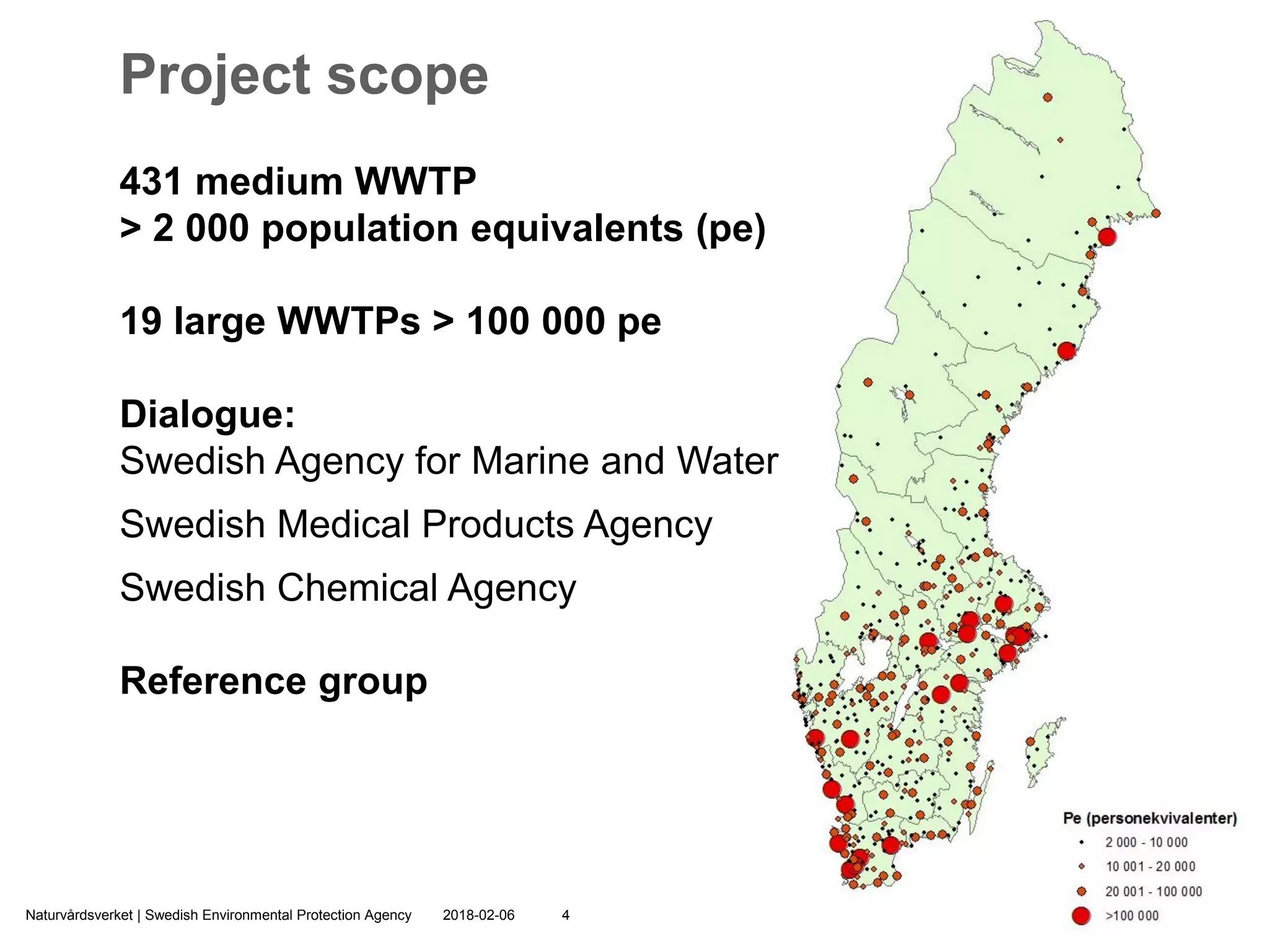 2018-02-06Naturvårdsverket | Swedish Environmental Protection Agency 4
431 medium WWTP
> 2 000 population equivalents (pe)
19 large WWTPs > 100 000 pe
Dialogue:
Swedish Agency for Marine and Water Management
Swedish Medical Products Agency
Swedish Chemical Agency
Reference group
Project scope
 
