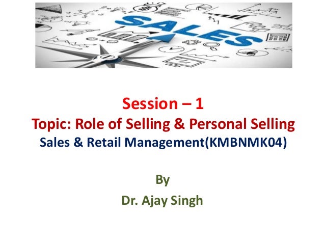 Session – 1
Topic: Role of Selling & Personal Selling
Sales & Retail Management(KMBNMK04)
By
Dr. Ajay Singh
 