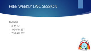 FREE WEEKLY LWC SESSION
TIMINGS
 8PM IST
 10:30AM EST
 7:30 AM PST
 