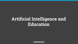 Artificial Intelligence and
Education
 