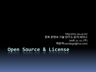 Open Source & License http://ctrc.ssu.ac.kr/ 문화 콘텐츠 기술 연구소 공개 세미나 2008. 11. 12. (수) 백운혁(windage@live.com) 