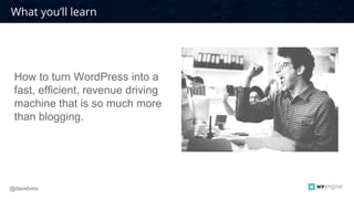 CONFIDENTIAL3
What you’ll learn
@davidvmc
How to turn WordPress into a
fast, efficient, revenue driving
machine that is so much more
than blogging.
 
