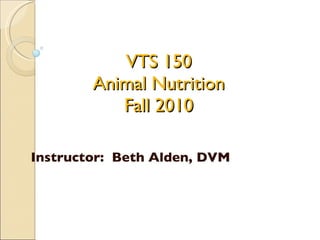 VTS 150 Animal Nutrition Fall 2010 Instructor:  Beth Alden, DVM 