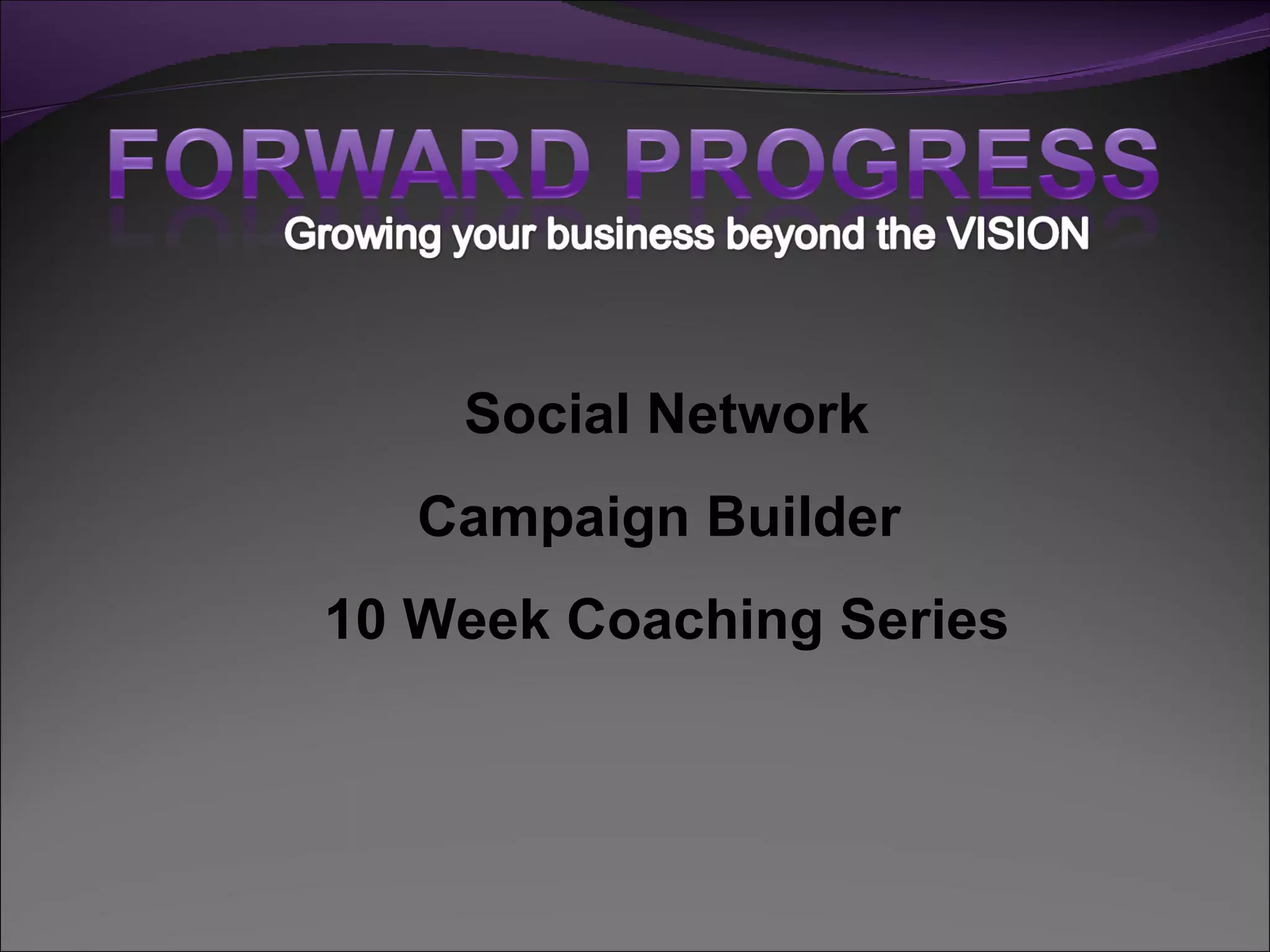 Social Network
   Campaign Builder
10 Week Coaching Series
 