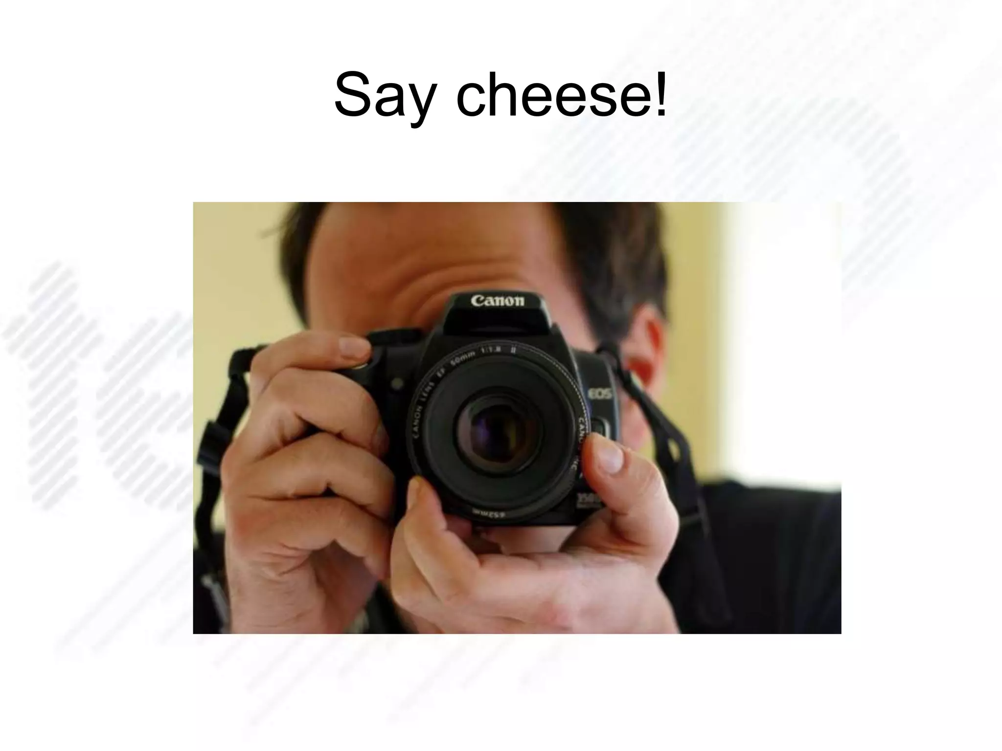 Say cheese!
 