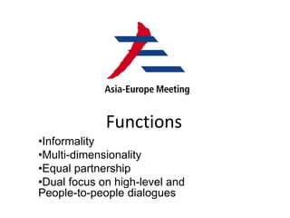 •Informality
•Multi-dimensionality
•Equal partnership
•Dual focus on high-level and
People-to-people dialogues
Functions
 