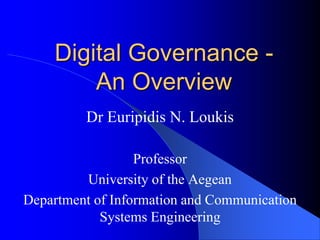 Digital Governance -
An Overview
Dr Euripidis N. Loukis
Professor
University of the Aegean
Department of Information and Communication
Systems Engineering
 