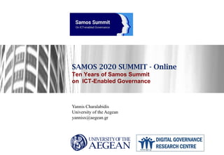 SAMOS 2020 SUMMIT - Online
Ten Years of Samos Summit
on ICT-Enabled Governance
Yannis Charalabidis
University of the Aegean
yannisx@aegean.gr
 