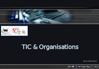 TIC & Organisations
L3 GE / JP Tang-Taye / 2014
UE 8 / 2 ECTS /24 h
 
