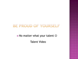  No   matter what your talent 

            Talent Video
 