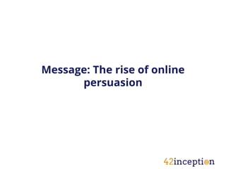 Message: The rise of online
      persuasion
 