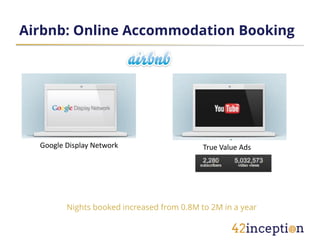 Airbnb: Online Accommodation Booking




  Google Display Network                    True Value Ads




         Nights booked increased from 0.8M to 2M in a year
 