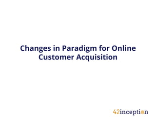 Changes in Paradigm for Online
    Customer Acquisition
 