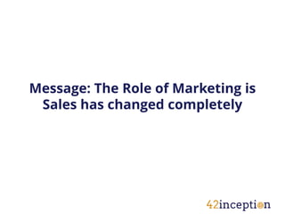 Message: The Role of Marketing is
 Sales has changed completely
 