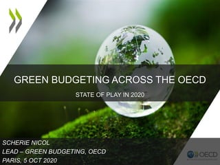 GREEN BUDGETING ACROSS THE OECD
STATE OF PLAY IN 2020
SCHERIE NICOL
LEAD – GREEN BUDGETING, OECD
PARIS, 5 OCT 2020
 