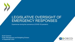 LEGISLATIVE OVERSIGHT OF
EMERGENCY RESPONSES
Experiences during the coronavirus (COVID-19) pandemic
Scott Cameron
Public Management and Budgeting Division
10 September 2020
 