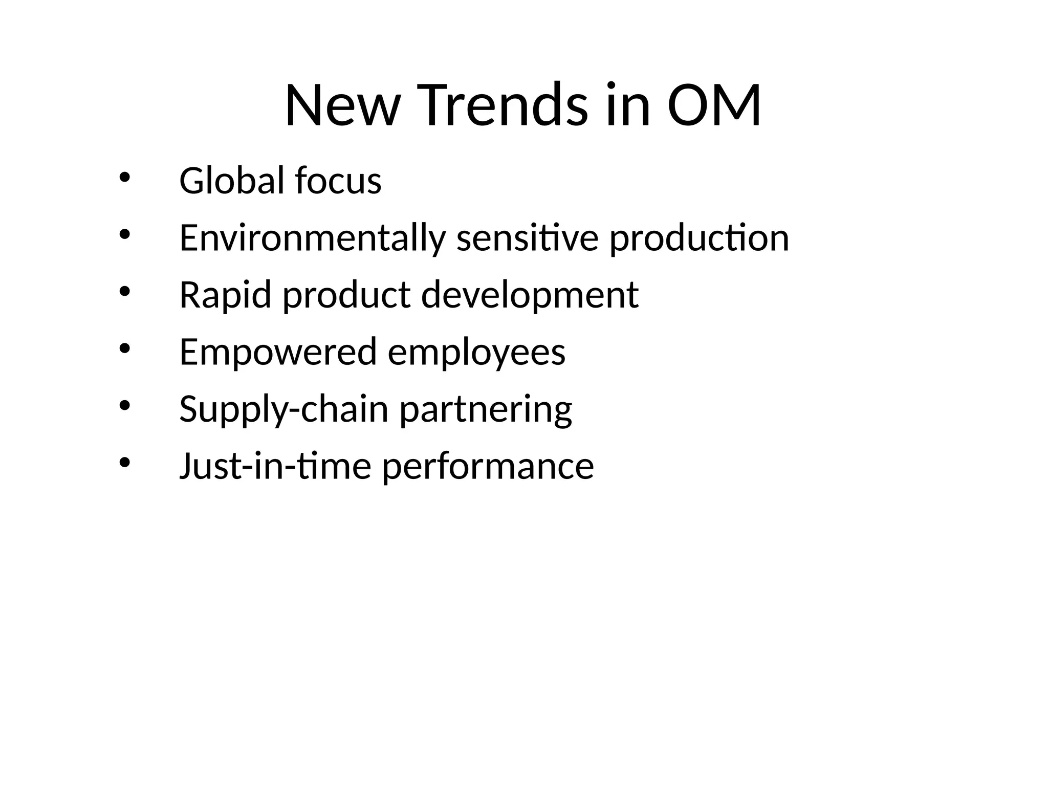 New Trends in OM
• Global focus
• Environmentally sensitive production
• Rapid product development
• Empowered employees
• Supply-chain partnering
• Just-in-time performance
 