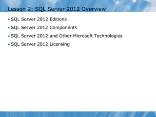 Lesson 2: SQL Server 2012 Overview
• SQL Server 2012 Editions

• SQL Server 2012 Components

• SQL Server 2012 and Other Microsoft Technologies

• SQL Server 2012 Licensing
 