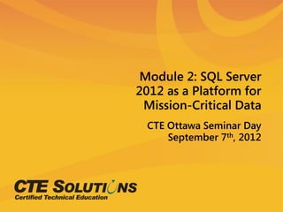 Module 2: SQL Server
2012 as a Platform for
 Mission-Critical Data
 CTE Ottawa Seminar Day
     September 7th, 2012
 
