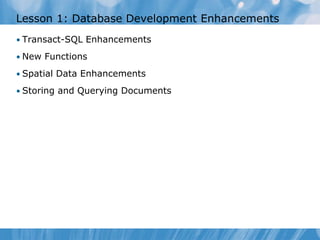 Lesson 1: Database Development Enhancements
• Transact-SQL Enhancements

• New Functions

• Spatial Data Enhancements

• Storing and Querying Documents
 