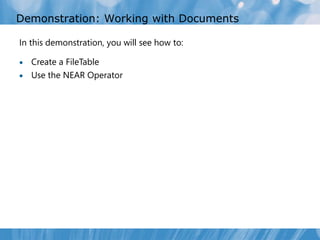 Demonstration: Working with Documents

In this demonstration, you will see how to:

 Create a FileTable
 Use the NEAR Operator
 
