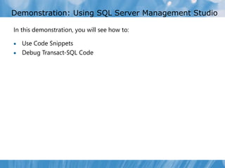 Demonstration: Using SQL Server Management Studio

In this demonstration, you will see how to:

 Use Code Snippets
 Debug Transact-SQL Code
 